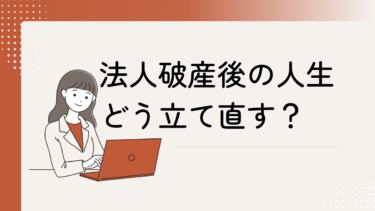 法人破産後の人生はどうなる？立て直し方を解説